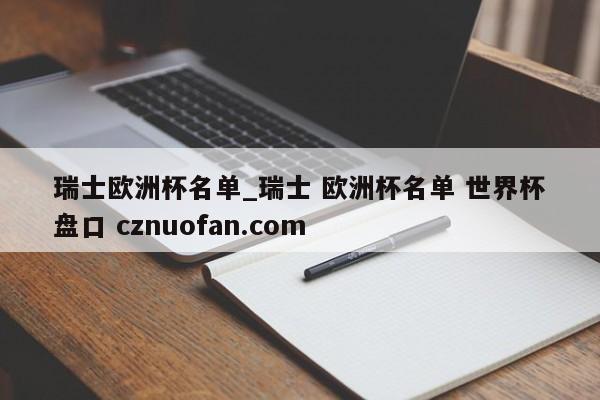 瑞士欧洲杯名单_瑞士 欧洲杯名单 世界杯盘口 cznuofan.com