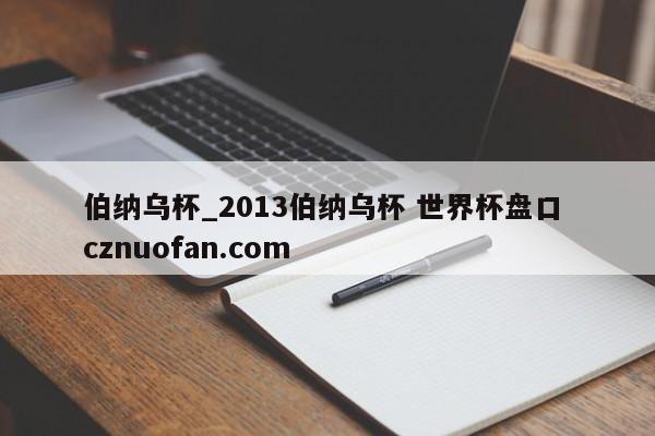 伯纳乌杯_2013伯纳乌杯 世界杯盘口 cznuofan.com