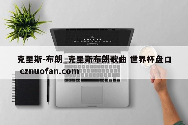 克里斯-布朗_克里斯布朗歌曲 世界杯盘口 cznuofan.com
