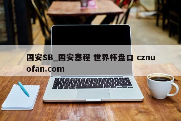 国安SB_国安塞程 世界杯盘口 cznuofan.com