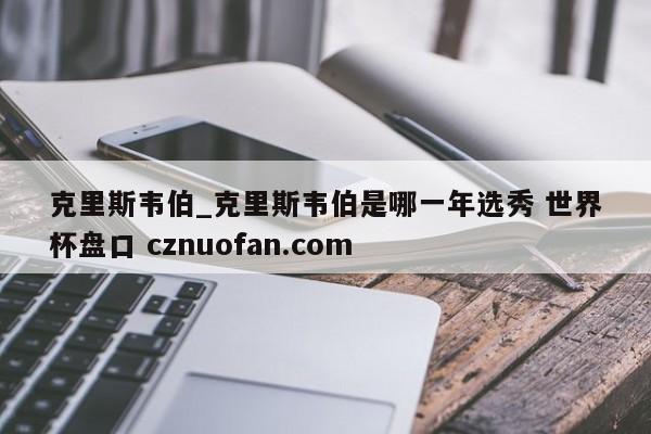 克里斯韦伯_克里斯韦伯是哪一年选秀 世界杯盘口 cznuofan.com