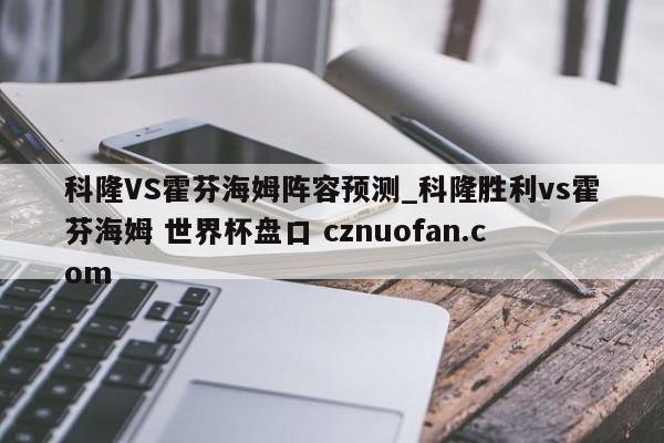 科隆VS霍芬海姆阵容预测_科隆胜利vs霍芬海姆 世界杯盘口 cznuofan.com