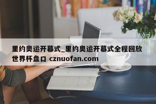 里约奥运开幕式_里约奥运开幕式全程回放 世界杯盘口 cznuofan.com