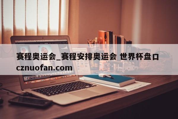 赛程奥运会_赛程安排奥运会 世界杯盘口 cznuofan.com