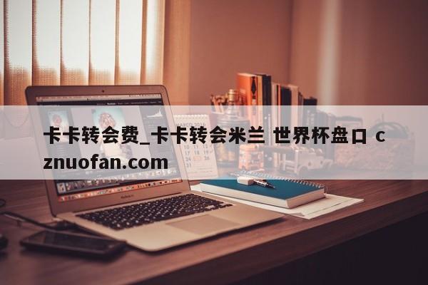 卡卡转会费_卡卡转会米兰 世界杯盘口 cznuofan.com