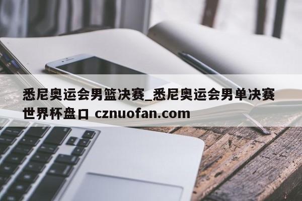 悉尼奥运会男篮决赛_悉尼奥运会男单决赛 世界杯盘口 cznuofan.com