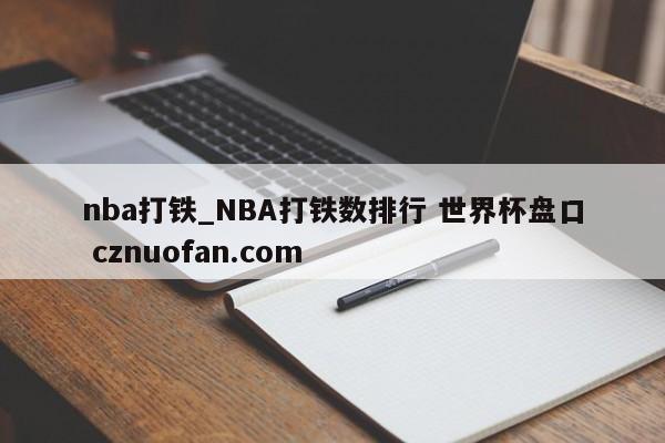 nba打铁_NBA打铁数排行 世界杯盘口 cznuofan.com
